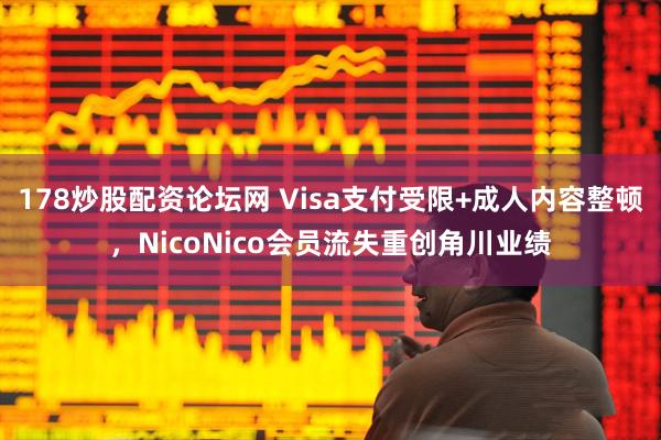178炒股配资论坛网 Visa支付受限+成人内容整顿，NicoNico会员流失重创角川业绩