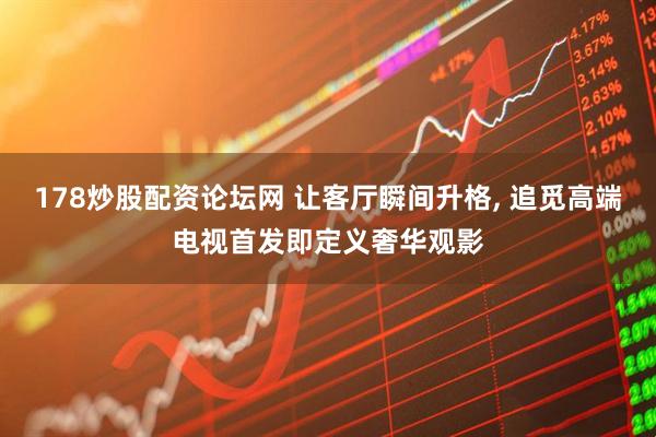 178炒股配资论坛网 让客厅瞬间升格, 追觅高端电视首发即定义奢华观影
