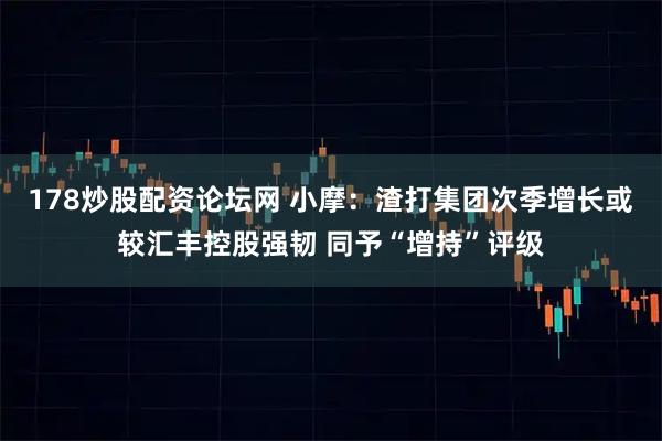 178炒股配资论坛网 小摩：渣打集团次季增长或较汇丰控股强韧 同予“增持”评级