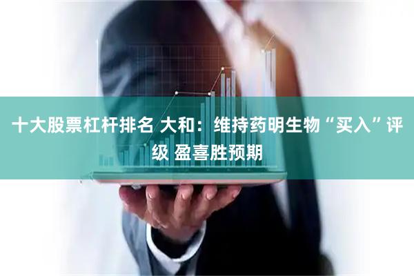 十大股票杠杆排名 大和：维持药明生物“买入”评级 盈喜胜预期