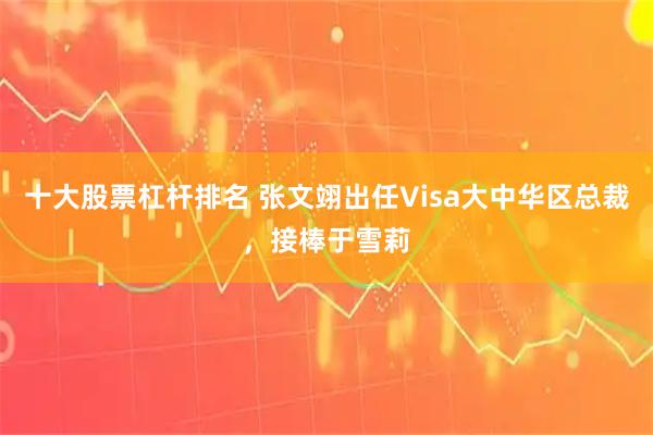 十大股票杠杆排名 张文翊出任Visa大中华区总裁，接棒于雪莉