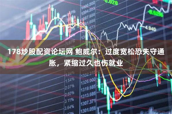 178炒股配资论坛网 鲍威尔:过度宽松恐失守通胀,紧缩过久也伤就业