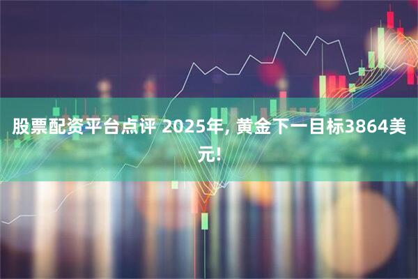 股票配资平台点评 2025年, 黄金下一目标3864美元!