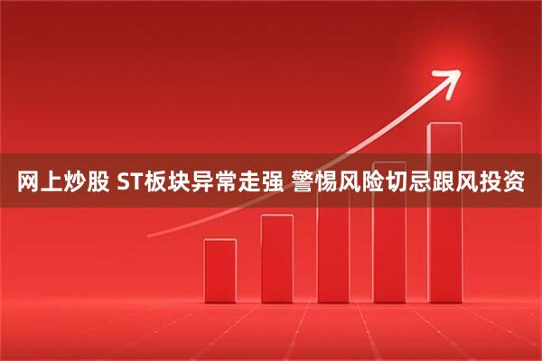 网上炒股 ST板块异常走强 警惕风险切忌跟风投资