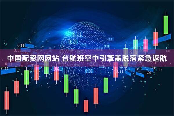 中国配资网网站 台航班空中引擎盖脱落紧急返航