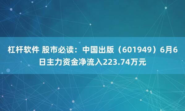 杠杆软件 股市必读：中国出版（601949）6月6日主力资金净流入223.74万元