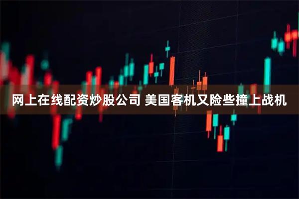网上在线配资炒股公司 美国客机又险些撞上战机
