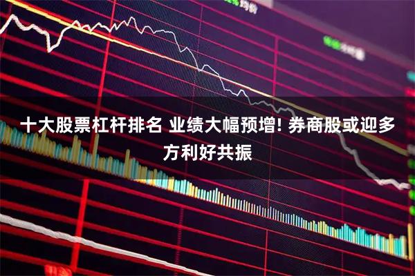 十大股票杠杆排名 业绩大幅预增! 券商股或迎多方利好共振