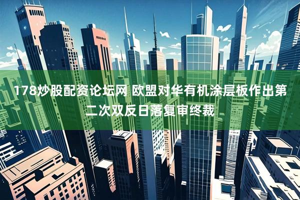 178炒股配资论坛网 欧盟对华有机涂层板作出第二次双反日落复审终裁