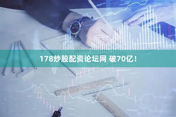 178炒股配资论坛网 破70亿！