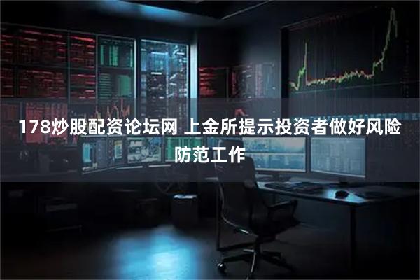 178炒股配资论坛网 上金所提示投资者做好风险防范工作