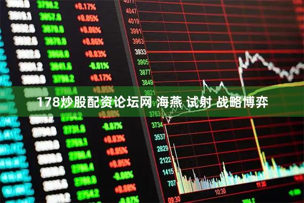 178炒股配资论坛网 海燕 试射 战略博弈